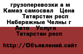 грузоперевозки а/м Камаз-самосвал › Цена ­ 800 - Татарстан респ., Набережные Челны г. Авто » Услуги   . Татарстан респ.